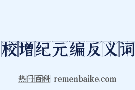 校增纪元编反义词是什么意思的图片